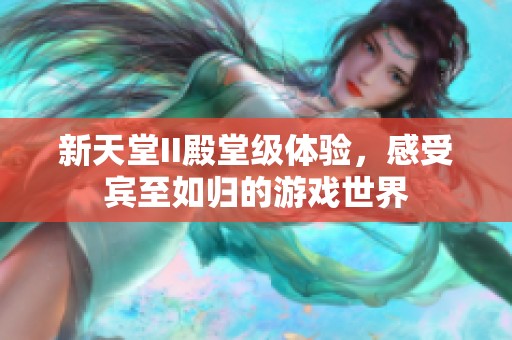 新天堂II殿堂级体验，感受宾至如归的游戏世界