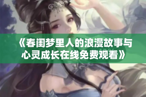《春闺梦里人的浪漫故事与心灵成长在线免费观看》