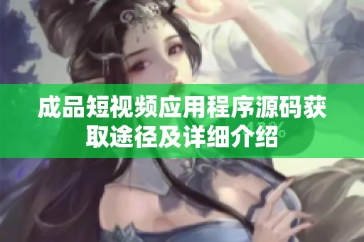 成品短视频应用程序源码获取途径及详细介绍