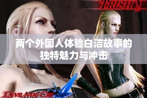 两个外国人体验白洁故事的独特魅力与冲击