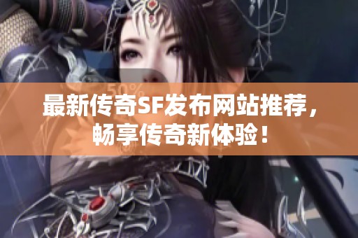 最新传奇SF发布网站推荐，畅享传奇新体验！
