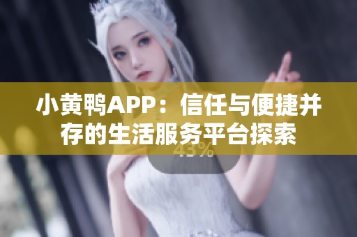 小黄鸭APP：信任与便捷并存的生活服务平台探索