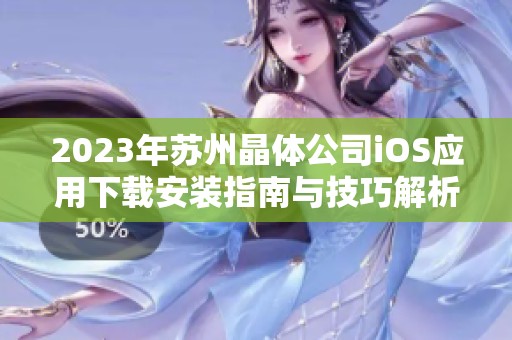 2023年苏州晶体公司iOS应用下载安装指南与技巧解析