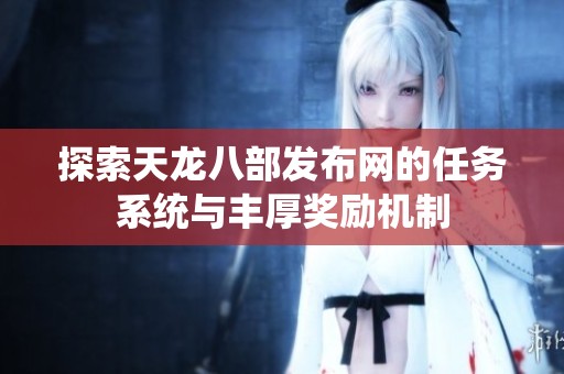 探索天龙八部发布网的任务系统与丰厚奖励机制