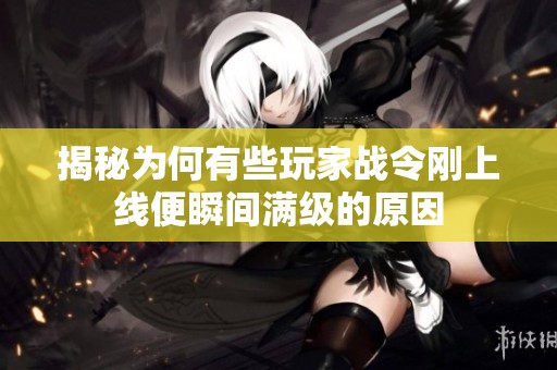揭秘为何有些玩家战令刚上线便瞬间满级的原因