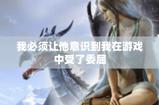 我必须让他意识到我在游戏中受了委屈