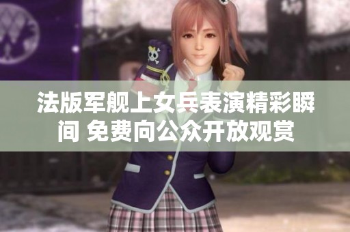 法版军舰上女兵表演精彩瞬间 免费向公众开放观赏
