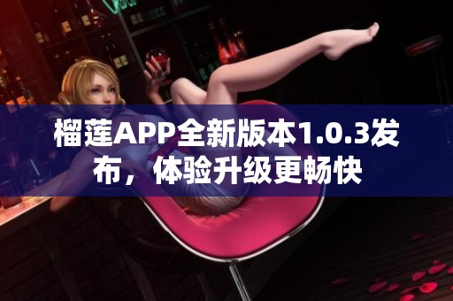 榴莲APP全新版本1.0.3发布，体验升级更畅快