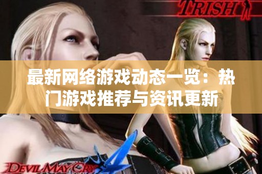 最新网络游戏动态一览：热门游戏推荐与资讯更新