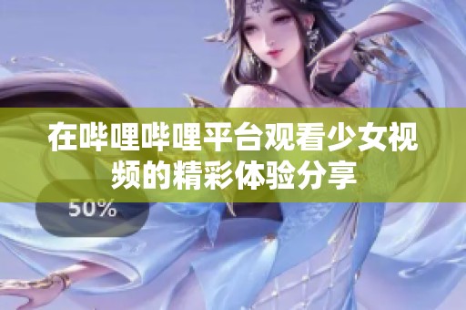 在哔哩哔哩平台观看少女视频的精彩体验分享