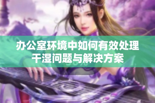 办公室环境中如何有效处理干湿问题与解决方案