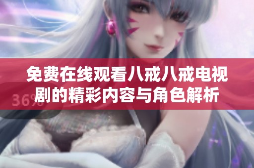 免费在线观看八戒八戒电视剧的精彩内容与角色解析