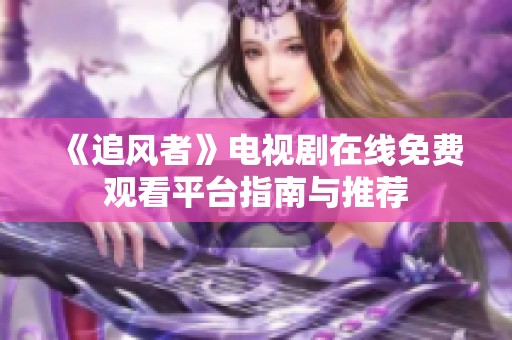 《追风者》电视剧在线免费观看平台指南与推荐