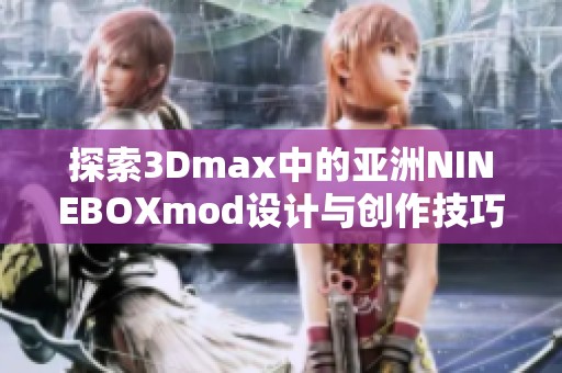 探索3Dmax中的亚洲NINEBOXmod设计与创作技巧