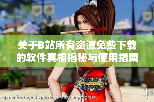 关于B站所有资源免费下载的软件真相揭秘与使用指南
