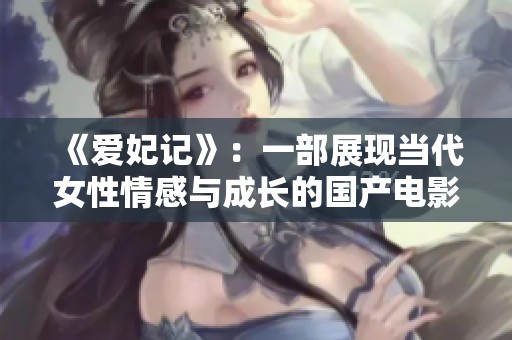 《爱妃记》：一部展现当代女性情感与成长的国产电影