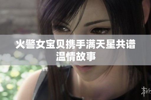 火警女宝贝携手满天星共谱温情故事