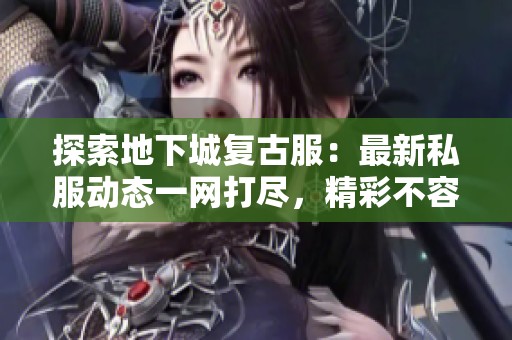 探索地下城复古服：最新私服动态一网打尽，精彩不容错过！