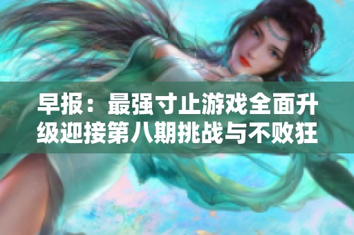 早报：最强寸止游戏全面升级迎接第八期挑战与不败狂潮