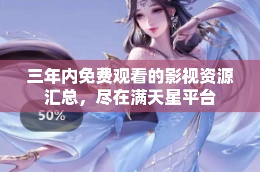 三年内免费观看的影视资源汇总，尽在满天星平台