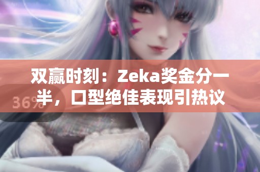 双赢时刻：Zeka奖金分一半，口型绝佳表现引热议