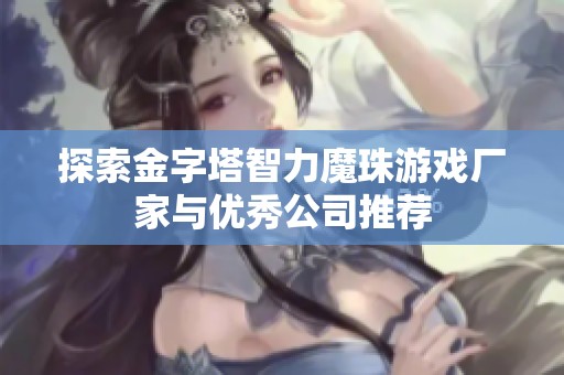 探索金字塔智力魔珠游戏厂家与优秀公司推荐