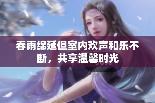 春雨绵延但室内欢声和乐不断，共享温馨时光