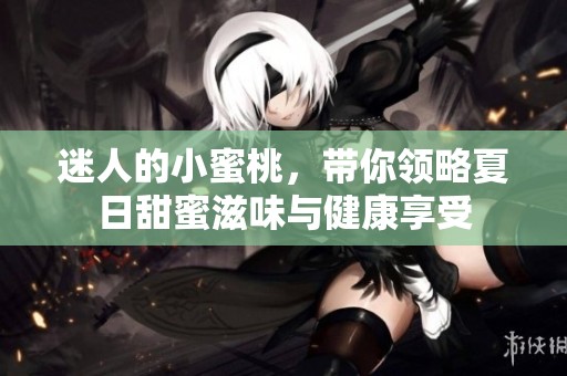 迷人的小蜜桃，带你领略夏日甜蜜滋味与健康享受