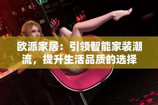 欧派家居：引领智能家装潮流，提升生活品质的选择