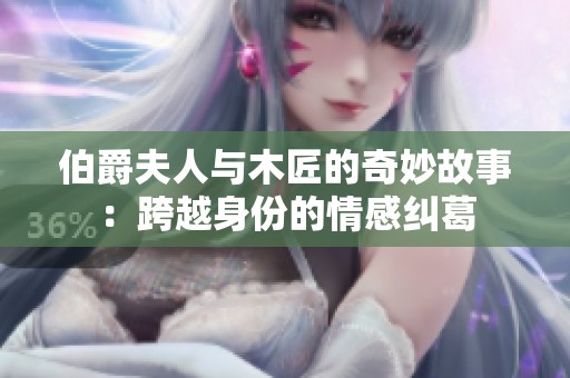 伯爵夫人与木匠的奇妙故事：跨越身份的情感纠葛