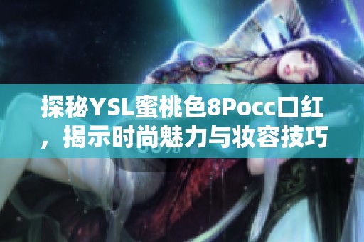 探秘YSL蜜桃色8Pocc口红，揭示时尚魅力与妆容技巧