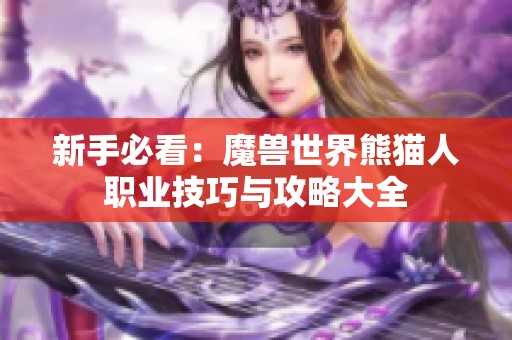 新手必看：魔兽世界熊猫人职业技巧与攻略大全