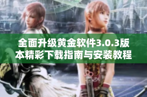 全面升级黄金软件3.0.3版本精彩下载指南与安装教程