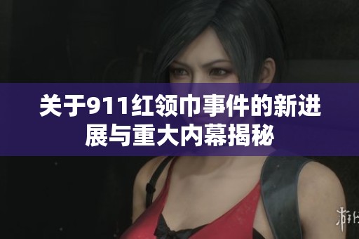 关于911红领巾事件的新进展与重大内幕揭秘