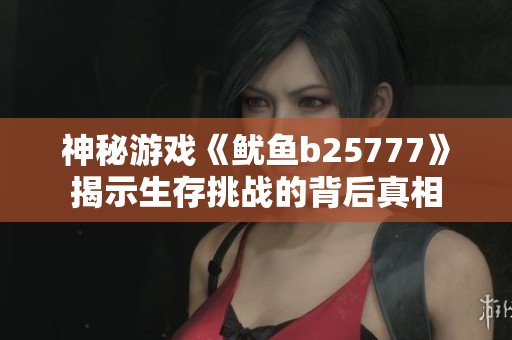 神秘游戏《鱿鱼b25777》揭示生存挑战的背后真相