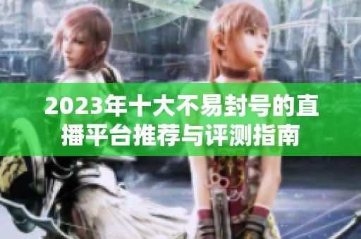 2023年十大不易封号的直播平台推荐与评测指南