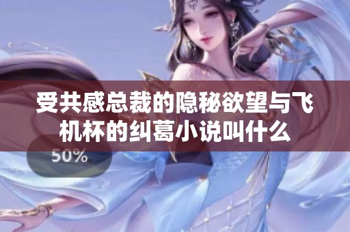 受共感总裁的隐秘欲望与飞机杯的纠葛小说叫什么