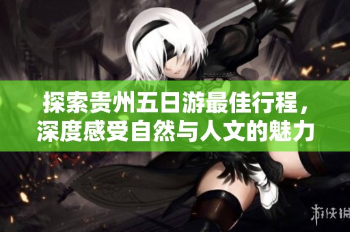 探索贵州五日游最佳行程，深度感受自然与人文的魅力
