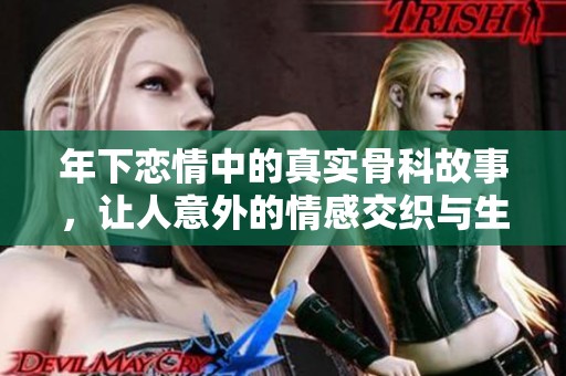 年下恋情中的真实骨科故事，让人意外的情感交织与生活挑战