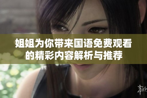 姐姐为你带来国语免费观看的精彩内容解析与推荐