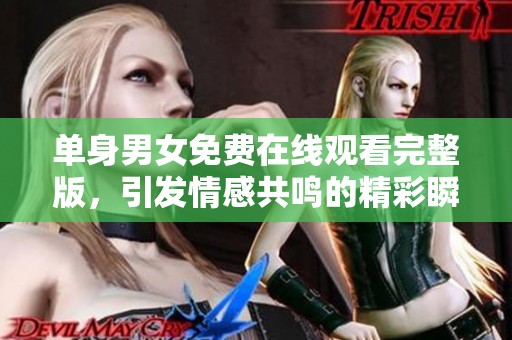 单身男女免费在线观看完整版，引发情感共鸣的精彩瞬间