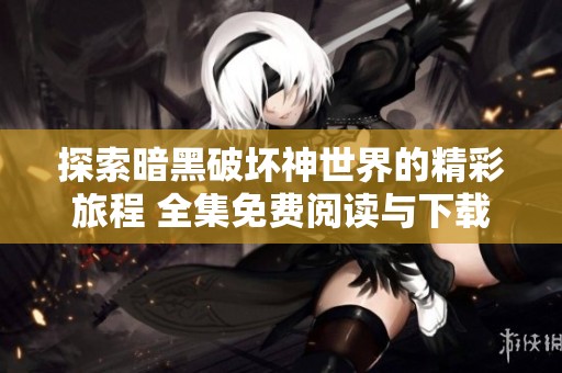 探索暗黑破坏神世界的精彩旅程 全集免费阅读与下载指南