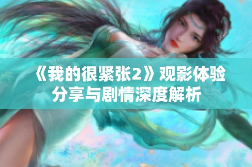 《我的很紧张2》观影体验分享与剧情深度解析