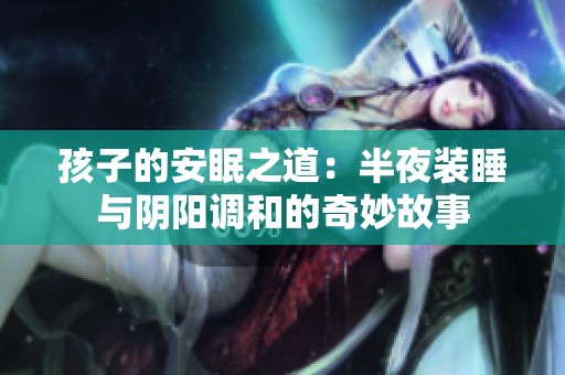 孩子的安眠之道：半夜装睡与阴阳调和的奇妙故事