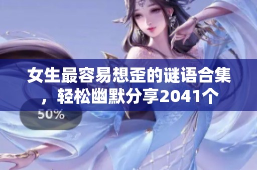 女生最容易想歪的谜语合集，轻松幽默分享2041个