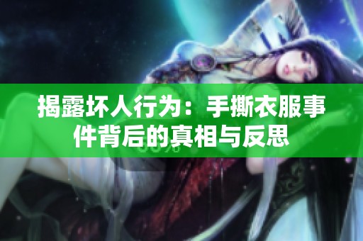 揭露坏人行为：手撕衣服事件背后的真相与反思