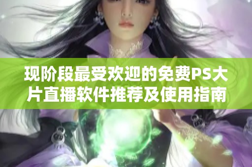 现阶段最受欢迎的免费PS大片直播软件推荐及使用指南