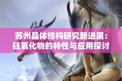 苏州晶体结构研究新进展：硅氧化物的特性与应用探讨