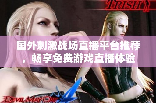 国外刺激战场直播平台推荐，畅享免费游戏直播体验