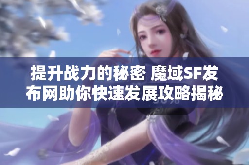 提升战力的秘密 魔域SF发布网助你快速发展攻略揭秘